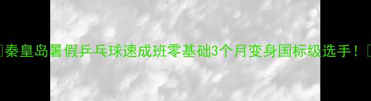图片 🔥秦皇岛暑假乒乓球速成班零基础3个月变身国标级选手！🎾