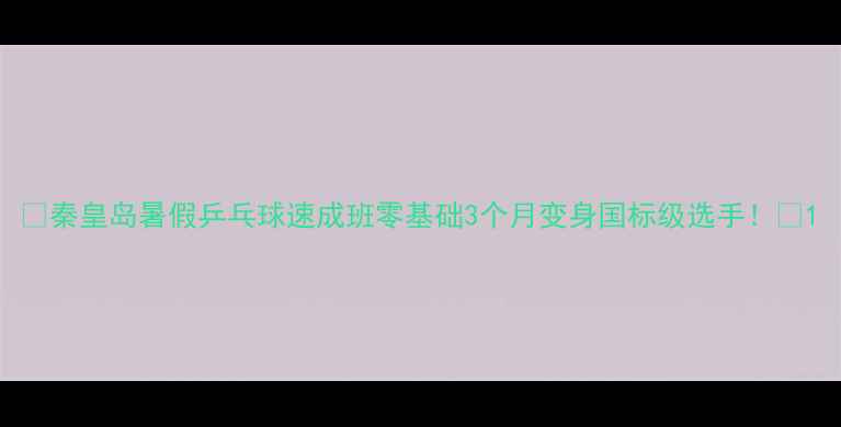 图片 🔥秦皇岛暑假乒乓球速成班零基础3个月变身国标级选手！🎾1
