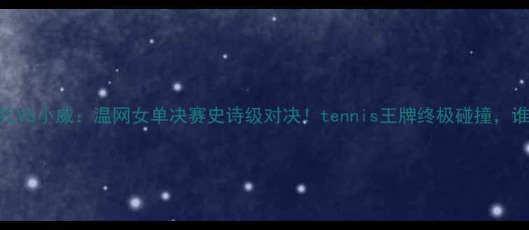 图片 🔥穆古拉扎VS小威：温网女单决赛史诗级对决！tennis王牌终极碰撞，谁将登顶？
