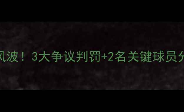 图片 🔥突尼斯男足黄牌风波！3大争议判罚+2名关键球员分析（附战术图解）