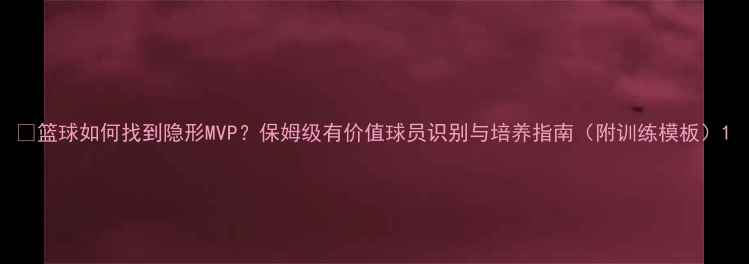 图片 🔥篮球如何找到隐形MVP？保姆级有价值球员识别与培养指南（附训练模板）1