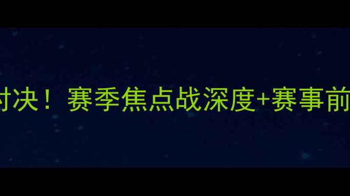 图片 🔥篮网vs奇才高能对决！赛季焦点战深度+赛事前瞻（附观赛指南）2