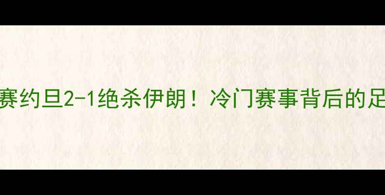 图片 🔥经典战记亚洲杯预选赛约旦2-1绝杀伊朗！冷门赛事背后的足球史诗（附战术图解）