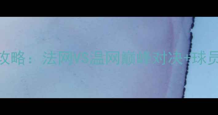 图片 🔥网球大满贯全攻略：法网VS温网巅峰对决+球员数据+观赛指南1