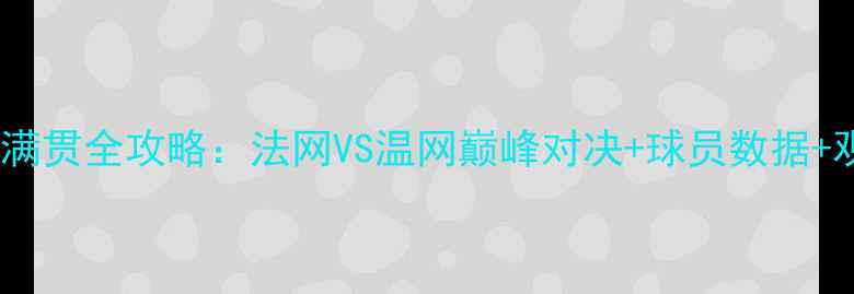 图片 🔥网球大满贯全攻略：法网VS温网巅峰对决+球员数据+观赛指南2