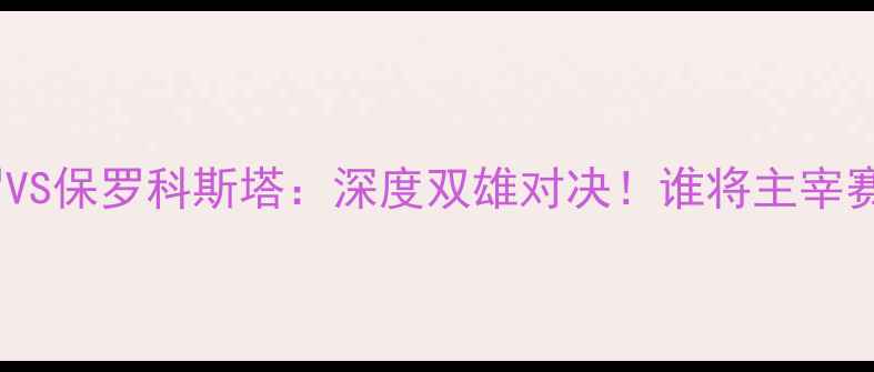 图片 🔥罗梅罗VS保罗科斯塔：深度双雄对决！谁将主宰赛场？🔥1