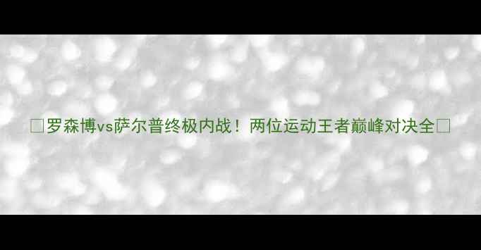 图片 🔥罗森博vs萨尔普终极内战！两位运动王者巅峰对决全🔥