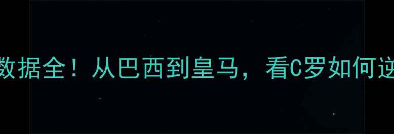 图片 🔥罗纳尔多球员数据全！从巴西到皇马，看C罗如何逆袭成足坛传奇🏆