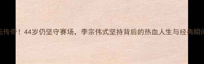 图片 🔥美国羽坛传奇！44岁仍坚守赛场，李宗伟式坚持背后的热血人生与经典瞬间全记录🔥