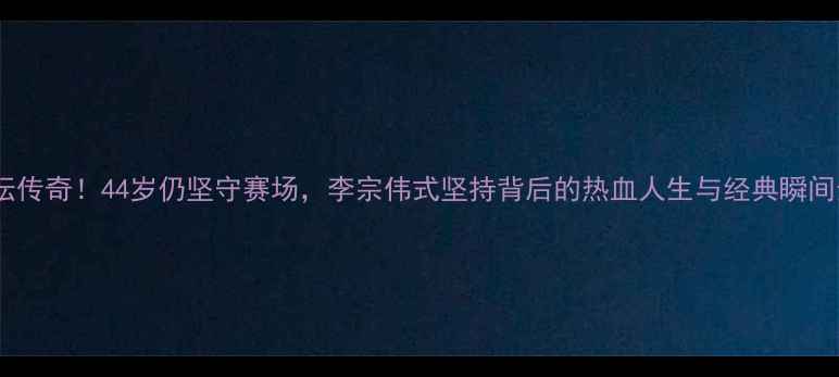 图片 🔥美国羽坛传奇！44岁仍坚守赛场，李宗伟式坚持背后的热血人生与经典瞬间全记录🔥1