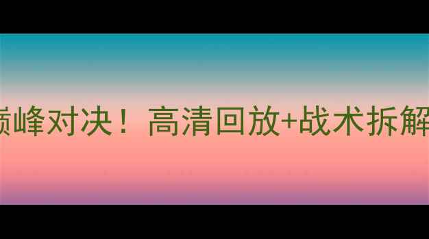 图片 🔥美西男篮巅峰对决！高清回放+战术拆解+球星表现全