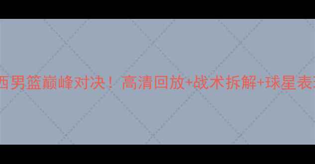 图片 🔥美西男篮巅峰对决！高清回放+战术拆解+球星表现全2