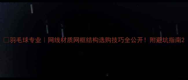 图片 🔥羽毛球专业｜网线材质网框结构选购技巧全公开！附避坑指南2