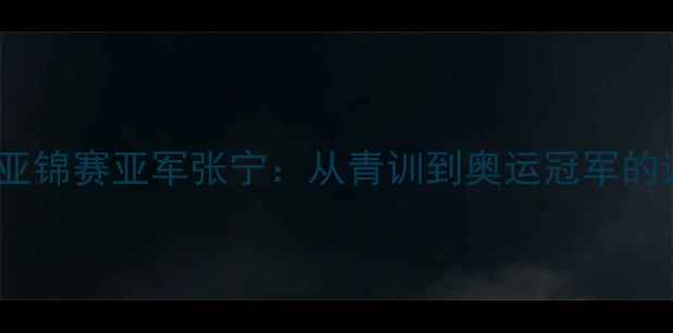 图片 🔥羽毛球亚锦赛亚军张宁：从青训到奥运冠军的逆袭之路2