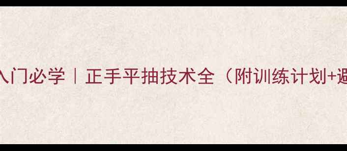 图片 🔥羽毛球入门必学｜正手平抽技术全（附训练计划+避坑指南）