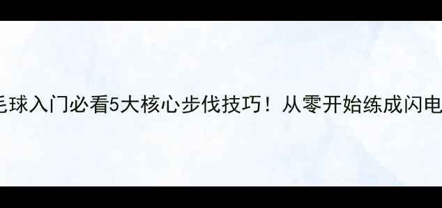 图片 🔥羽毛球入门必看5大核心步伐技巧！从零开始练成闪电步✨1