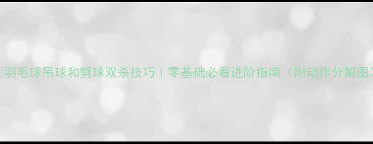图片 🔥羽毛球吊球和劈球双杀技巧｜零基础必看进阶指南（附动作分解图）