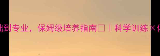 图片 🔥羽毛球家长必看！零基础到专业，保姆级培养指南🏸｜科学训练×体能提升×心理建设全攻略