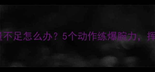图片 🔥羽毛球手腕力量不足怎么办？5个动作练爆腕力，挥拍更稳更远！💥1