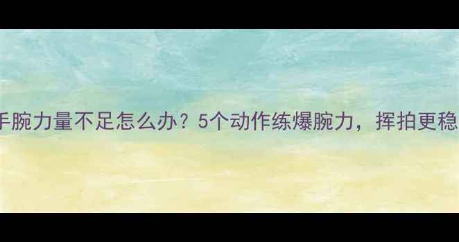 图片 🔥羽毛球手腕力量不足怎么办？5个动作练爆腕力，挥拍更稳更远！💥2
