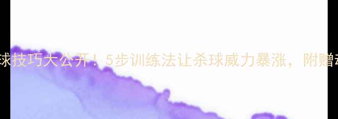 图片 🔥羽毛球杀球技巧大公开！5步训练法让杀球威力暴涨，附赠动作分解图1