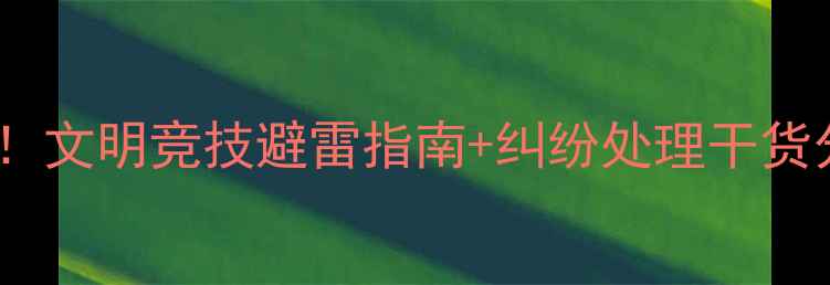 图片 🔥羽毛球比赛骂人事件频发！文明竞技避雷指南+纠纷处理干货分享（附防冲突小技巧）💥2