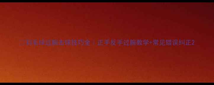 图片 🔥羽毛球过腕击球技巧全｜正手反手过腕教学+常见错误纠正2