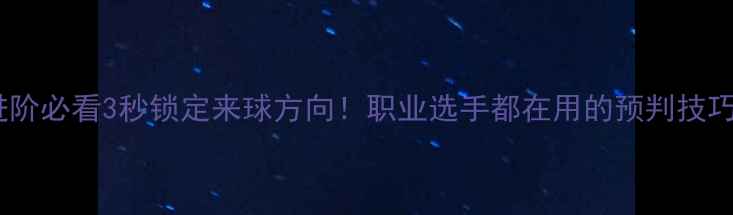 图片 🔥羽毛球进阶必看3秒锁定来球方向！职业选手都在用的预判技巧大公开💥2