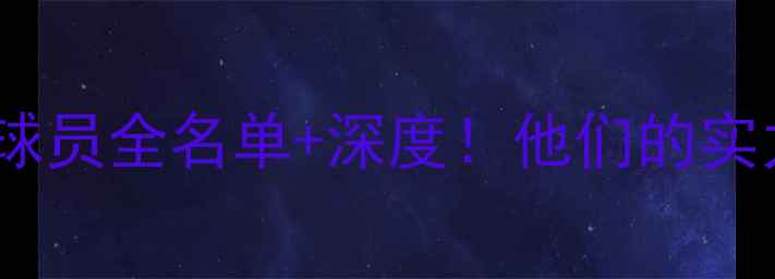 图片 🔥耐克现役签约球员全名单+深度！他们的实力到底有多强？1