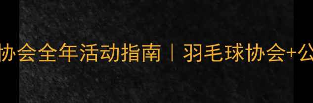 图片 🔥职场人必看公司羽毛球协会全年活动指南｜羽毛球协会+公司福利+健康攻略全公开2