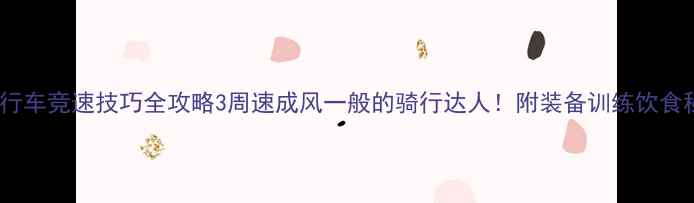 图片 🔥自行车竞速技巧全攻略3周速成风一般的骑行达人！附装备训练饮食秘籍1