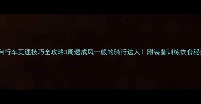 图片 🔥自行车竞速技巧全攻略3周速成风一般的骑行达人！附装备训练饮食秘籍2
