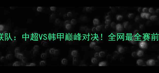 图片 🔥苏宁vs济州联队：中超VS韩甲巅峰对决！全网最全赛前攻略+战术深度