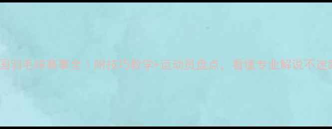 图片 🔥英国羽毛球赛事全｜附技巧教学+运动员盘点，看懂专业解说不迷路！2