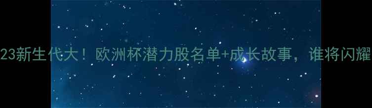 图片 🔥英格兰U23新生代大！欧洲杯潜力股名单+成长故事，谁将闪耀绿茵场？1