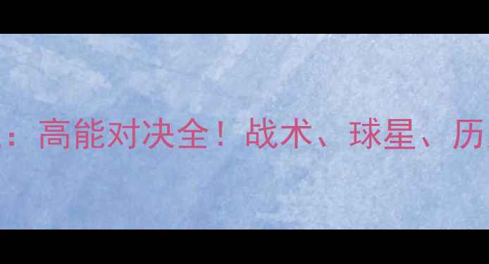 图片 🔥英格兰vs芬兰：高能对决全！战术、球星、历史战况一网打尽