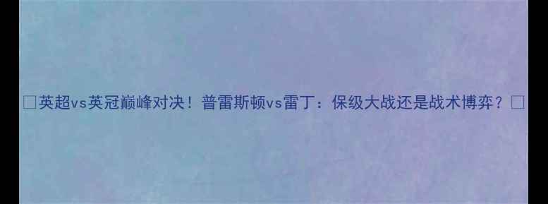 图片 🔥英超vs英冠巅峰对决！普雷斯顿vs雷丁：保级大战还是战术博弈？🔥