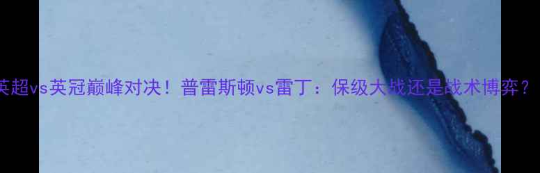 图片 🔥英超vs英冠巅峰对决！普雷斯顿vs雷丁：保级大战还是战术博弈？🔥1