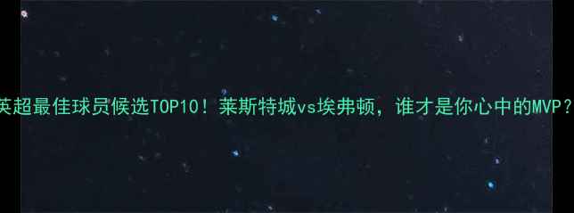 图片 🔥英超最佳球员候选TOP10！莱斯特城vs埃弗顿，谁才是你心中的MVP？🏆