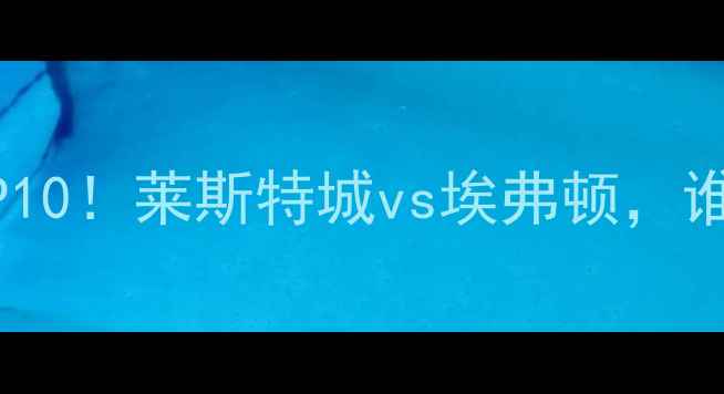 图片 🔥英超最佳球员候选TOP10！莱斯特城vs埃弗顿，谁才是你心中的MVP？🏆2