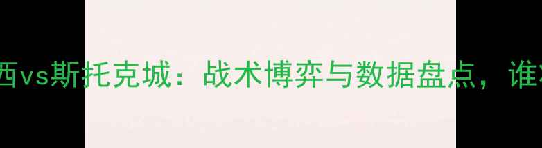 图片 🔥英超焦点战！斯旺西vs斯托克城：战术博弈与数据盘点，谁将问鼎英冠王座？🔥1