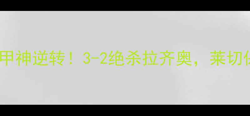 图片 🔥莱切vs拉齐奥：意甲神逆转！3-2绝杀拉齐奥，莱切保级战逆袭全记录🔥2