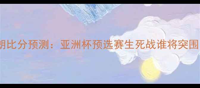 图片 🔥菲律宾vs伊朗比分预测：亚洲杯预选赛生死战谁将突围？🇵🇭vs🇮🇱2