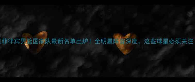 图片 🔥菲律宾男篮国家队最新名单出炉！全明星阵容深度，这些球星必须关注！
