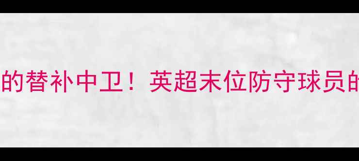 图片 🔥被教练骂哭的替补中卫！英超末位防守球员的逆袭之路💥2