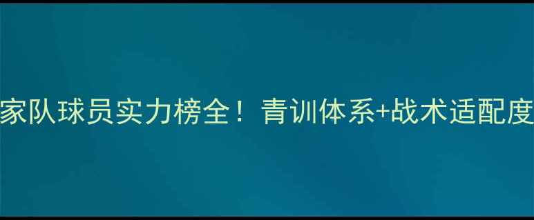 图片 🔥西班牙国家队球员实力榜全！青训体系+战术适配度+数据对比1