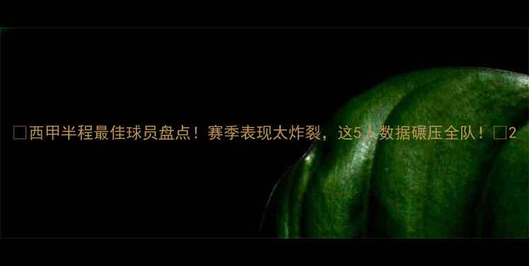 图片 🔥西甲半程最佳球员盘点！赛季表现太炸裂，这5人数据碾压全队！🔥2