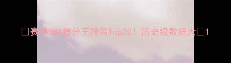 图片 🔥赛季NBA得分王排名Top20！历史级数据大🔥1