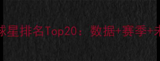 图片 🔥赛季NBA球星排名Top20：数据+赛季+未来展望💥1