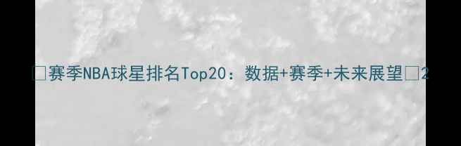 图片 🔥赛季NBA球星排名Top20：数据+赛季+未来展望💥2